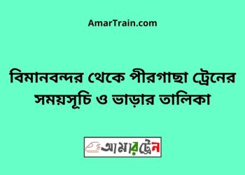 বিমানবন্দর টু পীরগাছা ট্রেনের সময়সূচী ও ভাড়া তালিকা