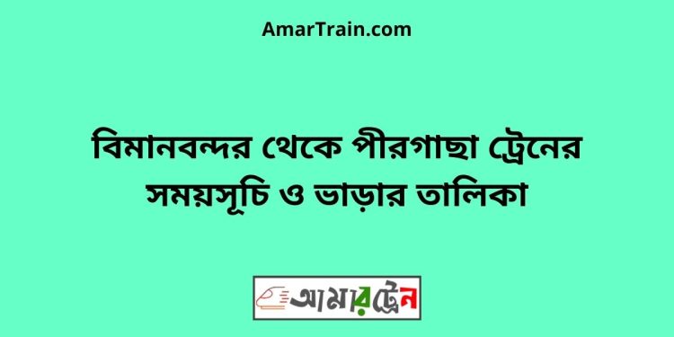 বিমানবন্দর টু পীরগাছা ট্রেনের সময়সূচী ও ভাড়া তালিকা