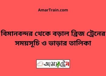 বিমানবন্দর টু বড়াল ব্রিজ ট্রেনের সময়সূচী ও ভাড়া তালিকা