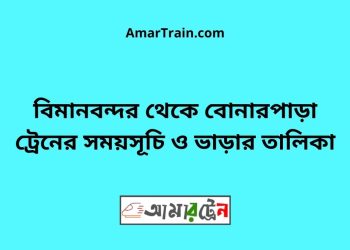 বিমানবন্দর টু বোনারপাড়া ট্রেনের সময়সূচী ও ভাড়া তালিকা