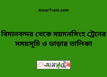 বিমানবন্দর টু ময়মনসিংহ ট্রেনের সময়সূচী ও ভাড়া তালিকা