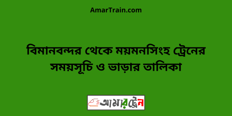 বিমানবন্দর টু ময়মনসিংহ ট্রেনের সময়সূচী ও ভাড়া তালিকা