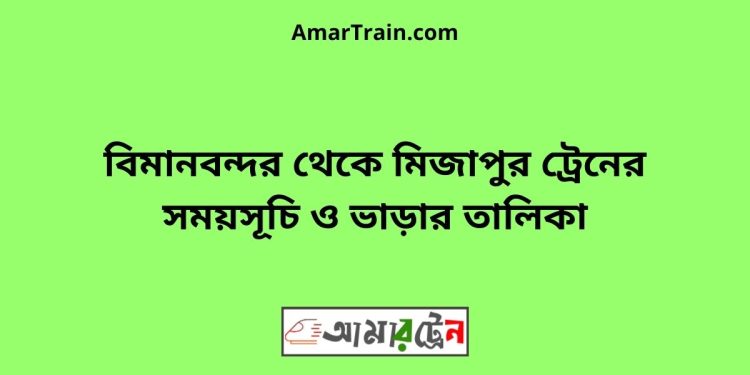 বিমানবন্দর টু মিজাপুর ট্রেনের সময়সূচী ও ভাড়া তালিকা