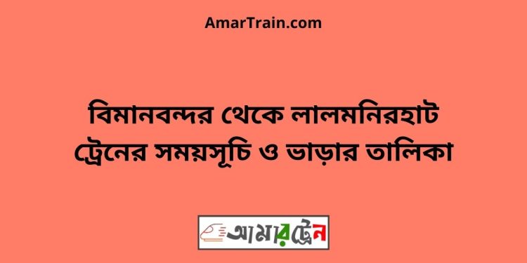 বিমানবন্দর টু লালমনিরহাট ট্রেনের সময়সূচী ও ভাড়া তালিকা