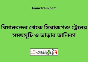 বিমানবন্দর টু সিরাজগঞ্জ ট্রেনের সময়সূচী ও ভাড়া তালিকা
