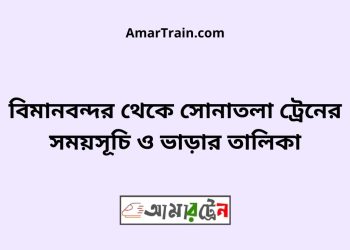 বিমানবন্দর টু সোনাতলা ট্রেনের সময়সূচী ও ভাড়া তালিকা