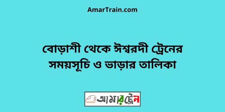 বোড়াশী টু ঈশ্বরদী ট্রেনের সময়সূচী ও ভাড়া তালিকা