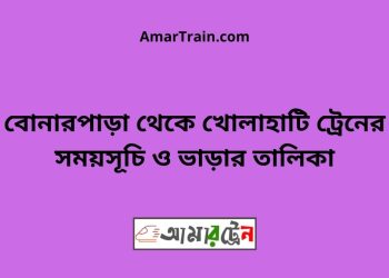 বোনারপাড়া টু খোলাহাটি ট্রেনের সময়সূচী ও ভাড়া তালিকা