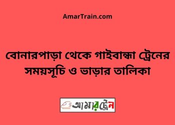 বোনারপাড়া টু গাইবান্ধা ট্রেনের সময়সূচী ও ভাড়া তালিকা