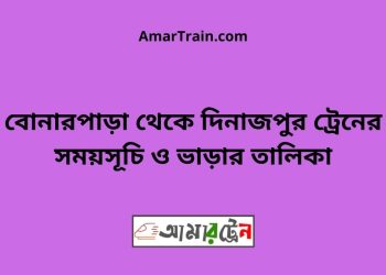 বোনারপাড়া টু দিনাজপুর ট্রেনের সময়সূচী ও ভাড়া তালিকা
