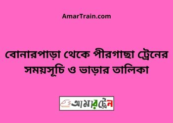 বোনারপাড়া টু পীরগাছা ট্রেনের সময়সূচী ও ভাড়া তালিকা