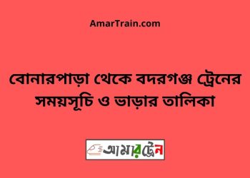 বোনারপাড়া টু বদরগঞ্জ ট্রেনের সময়সূচী ও ভাড়া তালিকা