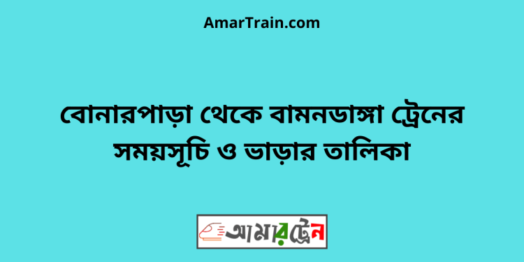 বোনারপাড়া টু বামনডাঙ্গা ট্রেনের সময়সূচী ও ভাড়া তালিকা