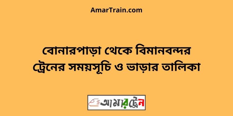 বোনারপাড়া টু বিমানবন্দর ট্রেনের সময়সূচী ও ভাড়া তালিকা