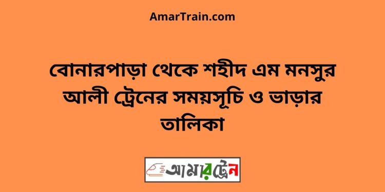 বোনারপাড়া টু শহীদ এম মনসুর আলী ট্রেনের সময়সূচী ও ভাড়া তালিকা