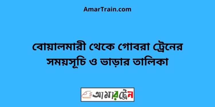 বোয়ালমারী টু গোবরা ট্রেনের সময়সূচী ও ভাড়া তালিকা