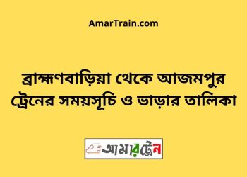 ব্রাহ্মণবাড়িয়া টু আজমপুর ট্রেনের সময়সূচী ও ভাড়া তালিকা