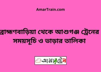 ব্রাহ্মণবাড়িয়া টু আশুগঞ্জ ট্রেনের সময়সূচী ও ভাড়া তালিকা