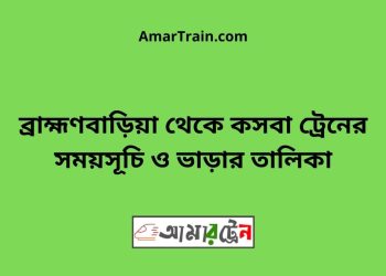 ব্রাহ্মণবাড়িয়া টু কসবা ট্রেনের সময়সূচী ও ভাড়া তালিকা