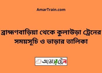 ব্রাহ্মণবাড়িয়া টু কুলাউড়া ট্রেনের সময়সূচী ও ভাড়া তালিকা