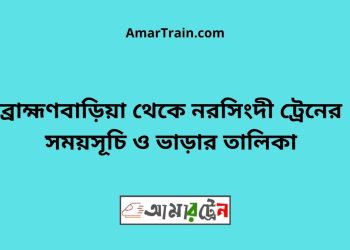 ব্রাহ্মণবাড়িয়া টু নরসিংদী ট্রেনের সময়সূচী ও ভাড়া তালিকা