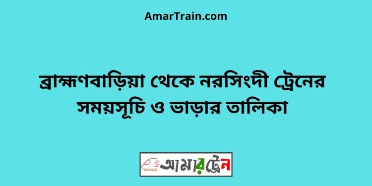 ব্রাহ্মণবাড়িয়া টু নরসিংদী ট্রেনের সময়সূচী ও ভাড়া তালিকা