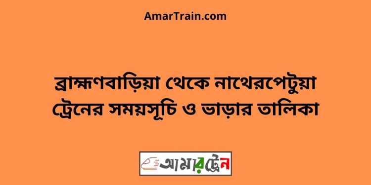 ব্রাহ্মণবাড়িয়া টু নাথেরপেটুয়া ট্রেনের সময়সূচী ও ভাড়া তালিকা