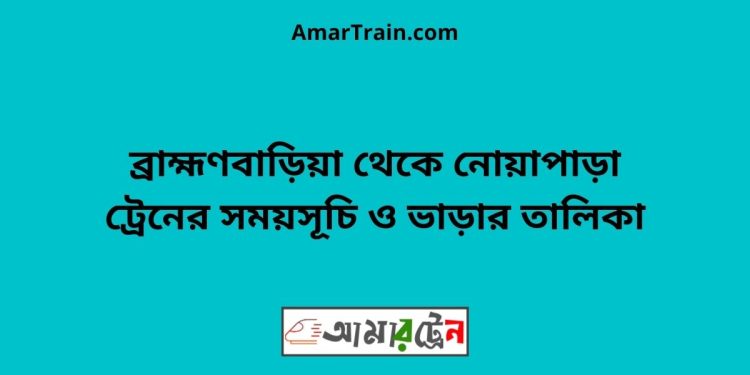 ব্রাহ্মণবাড়িয়া টু নোয়াপাড়া ট্রেনের সময়সূচী ও ভাড়া তালিকা