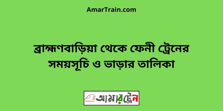 ব্রাহ্মণবাড়িয়া টু ফেনী ট্রেনের সময়সূচী ও ভাড়া তালিকা