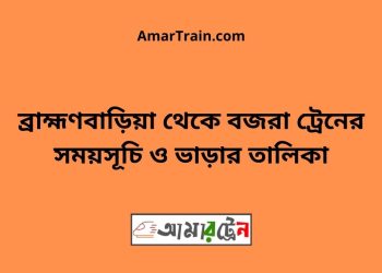ব্রাহ্মণবাড়িয়া টু বজরা ট্রেনের সময়সূচী ও ভাড়া তালিকা