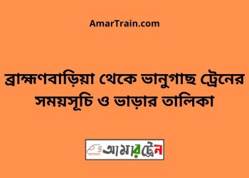 ব্রাহ্মণবাড়িয়া টু ভানুগাছ ট্রেনের সময়সূচী ও ভাড়া তালিকা