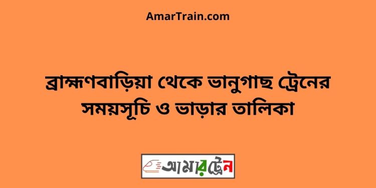 ব্রাহ্মণবাড়িয়া টু ভানুগাছ ট্রেনের সময়সূচী ও ভাড়া তালিকা