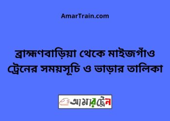 ব্রাহ্মণবাড়িয়া টু মাইজগাঁও ট্রেনের সময়সূচী ও ভাড়া তালিকা