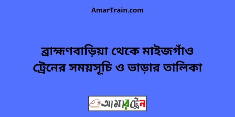 ব্রাহ্মণবাড়িয়া টু মাইজগাঁও ট্রেনের সময়সূচী ও ভাড়া তালিকা