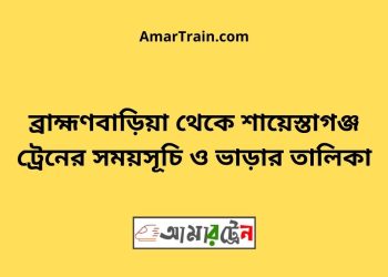 ব্রাহ্মণবাড়িয়া টু শায়েস্তাগঞ্জ ট্রেনের সময়সূচী ও ভাড়া তালিকা