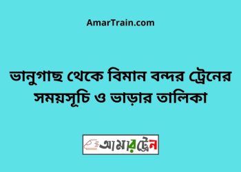 ভানুগাছ টু বিমান বন্দর ট্রেনের সময়সূচী ও ভাড়া তালিকা
