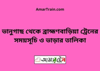 ভানুগাছ টু ব্রাহ্মণবাড়িয়া ট্রেনের সময়সূচী ও ভাড়া তালিকা