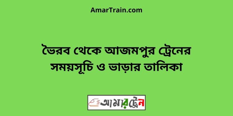 ভৈরব টু আজমপুর ট্রেনের সময়সূচী ও ভাড়া তালিকা