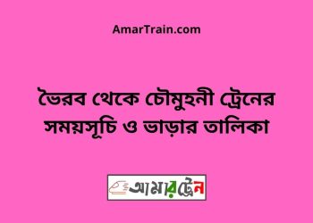 ভৈরব টু চৌমুহনী ট্রেনের সময়সূচী ও ভাড়া তালিকা