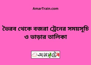 ভৈরব টু বজরা ট্রেনের সময়সূচী ও ভাড়া তালিকা