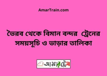 ভৈরব টু বিমান বন্দর ট্রেনের সময়সূচী, টিকেট ও ভাড়ার তালিকা