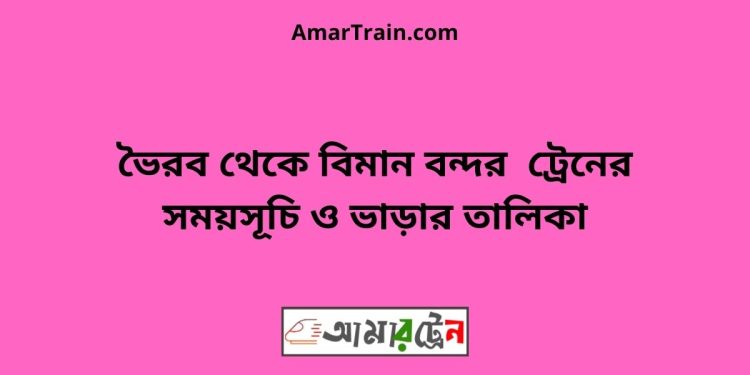 ভৈরব টু বিমান বন্দর ট্রেনের সময়সূচী, টিকেট ও ভাড়ার তালিকা