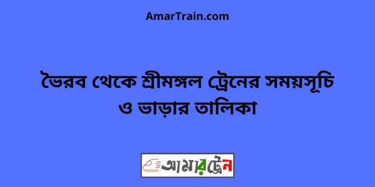 ভৈরব টু শ্রীমঙ্গল ট্রেনের সময়সূচী ও ভাড়া তালিকা