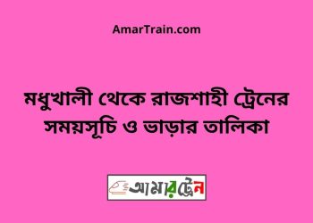মধুখালী টু রাজশাহী ট্রেনের সময়সূচী ও ভাড়া তালিকা