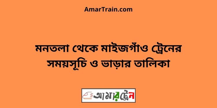 মনতলা টু মাইজগাঁও ট্রেনের সময়সূচী ও ভাড়া তালিকা