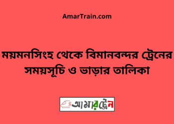 ময়মনসিংহ টু বিমানবন্দর ট্রেনের সময়সূচী ও ভাড়া তালিকা