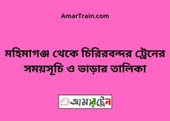 মহিমাগঞ্জ টু চিরিরবন্দর ট্রেনের সময়সূচী ও ভাড়া তালিকা