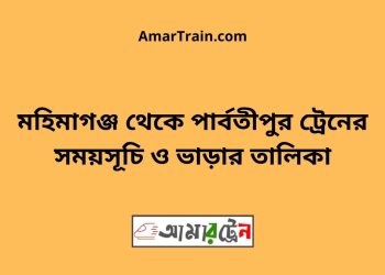 মহিমাগঞ্জ টু পার্বতীপুর ট্রেনের সময়সূচী ও ভাড়া তালিকা