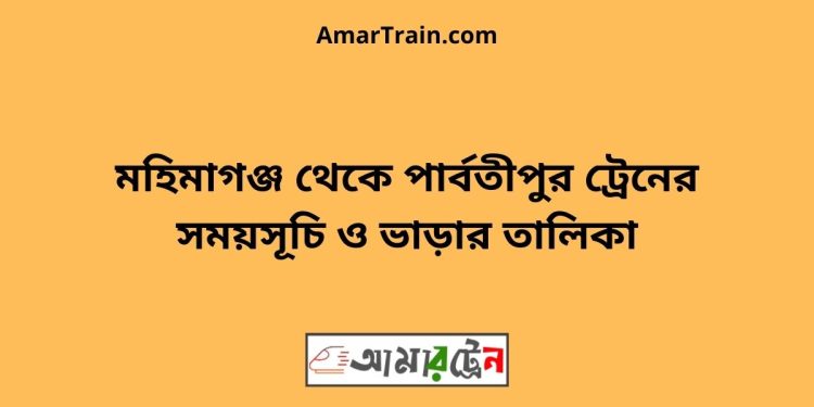 মহিমাগঞ্জ টু পার্বতীপুর ট্রেনের সময়সূচী ও ভাড়া তালিকা