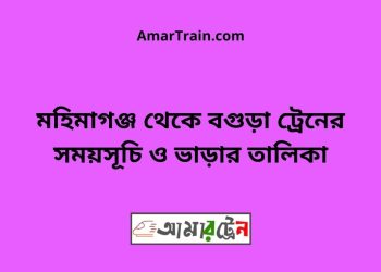 মহিমাগঞ্জ টু বগুড়া ট্রেনের সময়সূচী ও ভাড়া তালিকা